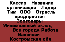 Кассир › Название организации ­ Лидер Тим, ООО › Отрасль предприятия ­ Зоотовары › Минимальный оклад ­ 12 000 - Все города Работа » Вакансии   . Костромская обл.